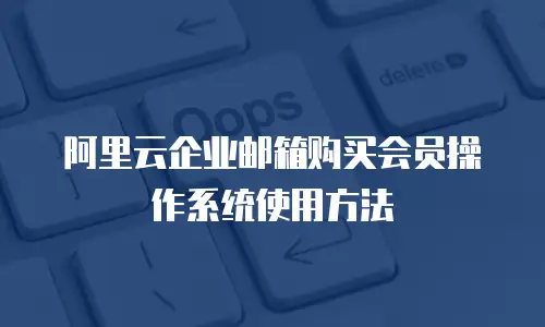 阿里云企业邮箱购买会员操作系统使用方法
