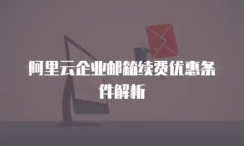 阿里云企业邮箱续费优惠条件解析