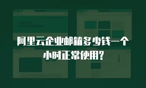 阿里云企业邮箱多少钱一个小时正常使用?