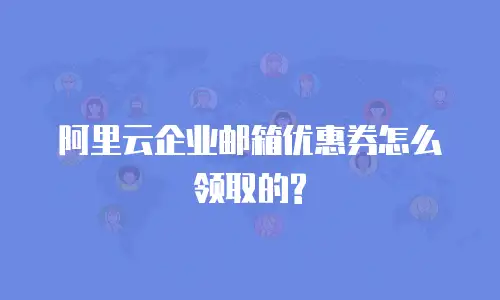阿里云企业邮箱优惠券怎么领取的?