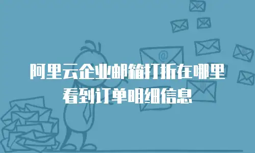 阿里云企业邮箱打折在哪里看到订单明细信息