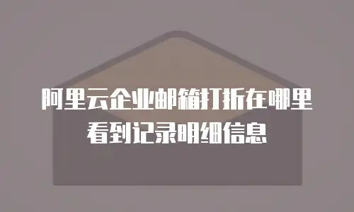 阿里云企业邮箱打折在哪里看到记录明细信息