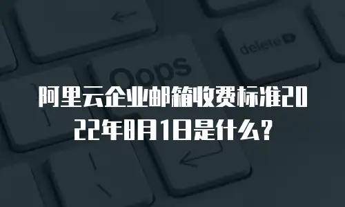 阿里云企业邮箱收费标准2022年8月1日是什么？