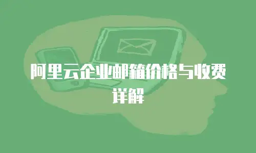 阿里云企业邮箱价格与收费详解