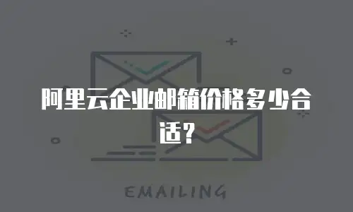 阿里云企业邮箱价格多少合适？