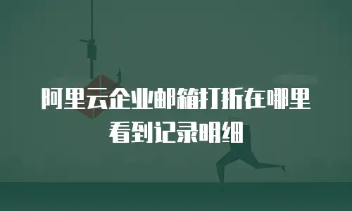 阿里云企业邮箱打折在哪里看到记录明细