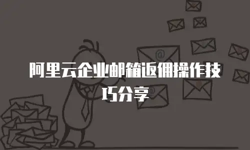 阿里云企业邮箱返佣操作技巧分享