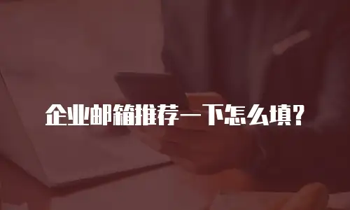 企业邮箱推荐一下怎么填？