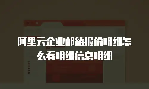 阿里云企业邮箱报价明细怎么看明细信息明细