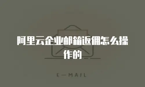 阿里云企业邮箱返佣怎么操作的