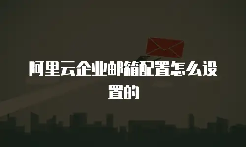 阿里云企业邮箱配置怎么设置的