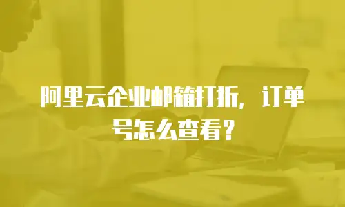 阿里云企业邮箱打折,订单号怎么查看?