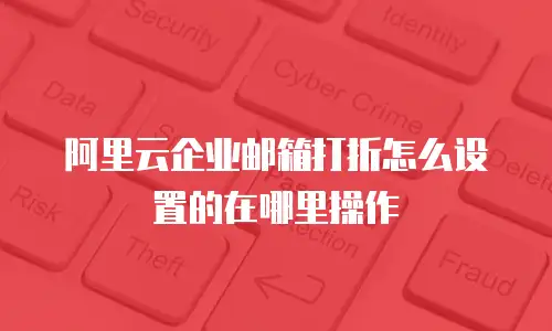 阿里云企业邮箱打折怎么设置的在哪里操作
