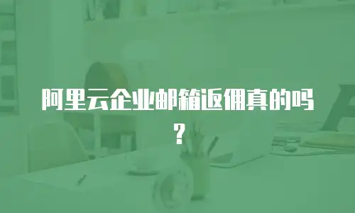 阿里云企业邮箱返佣真的吗？