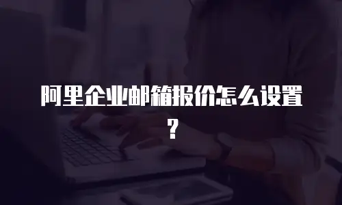 阿里企业邮箱报价怎么设置?