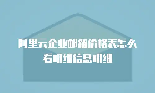 阿里云企业邮箱价格表怎么看明细信息明细