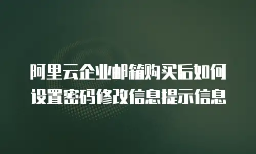 阿里云企业邮箱购买后如何设置密码修改信息提示信息