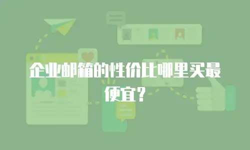 企业邮箱的性价比哪里买最便宜?