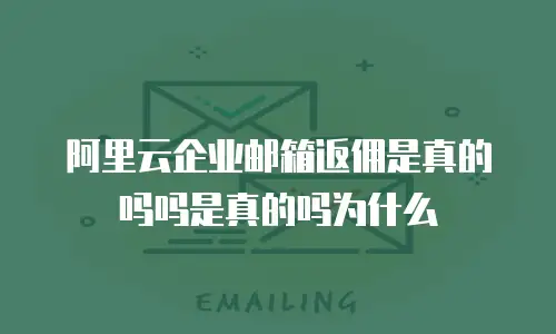 阿里云企业邮箱返佣是真的吗吗是真的吗为什么