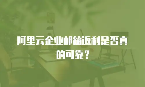 阿里云企业邮箱返利是否真的可靠？