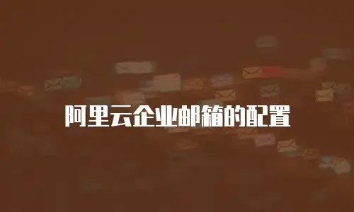 阿里云企业邮箱的配置