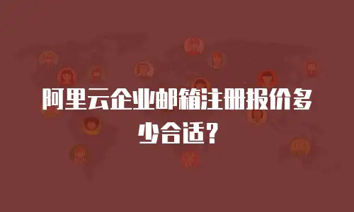 阿里云企业邮箱注册报价多少合适？