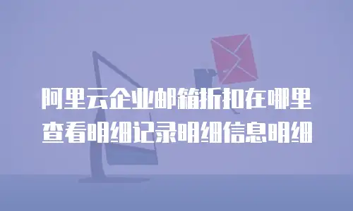 阿里云企业邮箱折扣在哪里查看明细记录明细信息明细