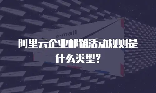 阿里云企业邮箱活动规则是什么类型?