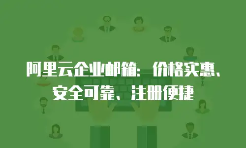 阿里云企业邮箱：价格实惠、安全可靠、注册便捷