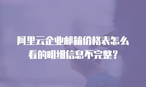 阿里云企业邮箱价格表怎么看的明细信息不完整?