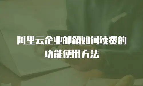 阿里云企业邮箱如何续费的功能使用方法