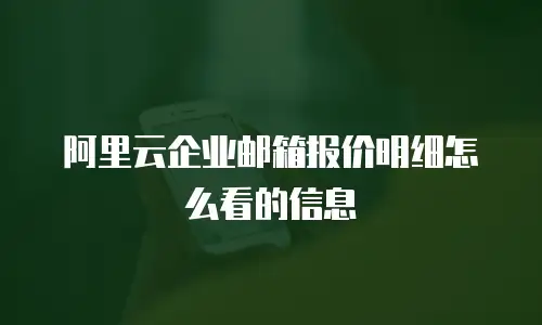 阿里云企业邮箱报价明细怎么看的信息
