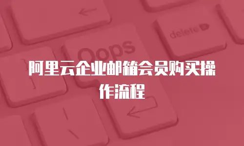 阿里云企业邮箱会员购买操作流程