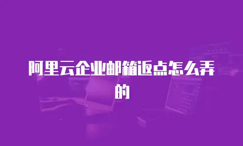 阿里云企业邮箱返点怎么弄的