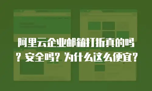 阿里云企业邮箱打折真的吗?安全吗?为什么这么便宜?