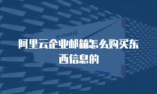 阿里云企业邮箱怎么购买东西信息的