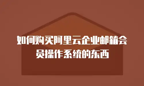 如何购买阿里云企业邮箱会员操作系统的东西