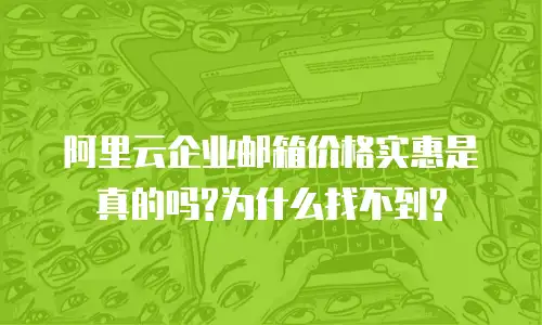 阿里云企业邮箱价格实惠是真的吗?为什么找不到?