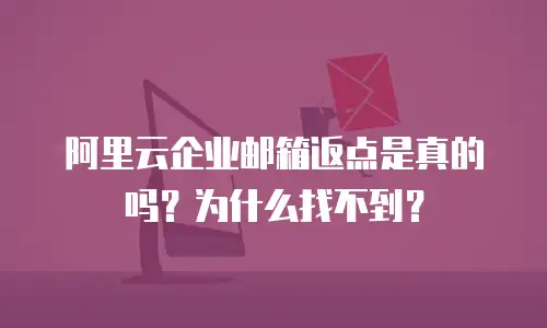阿里云企业邮箱返点是真的吗？为什么找不到？