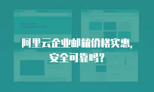 阿里云企业邮箱价格实惠,安全可靠吗?