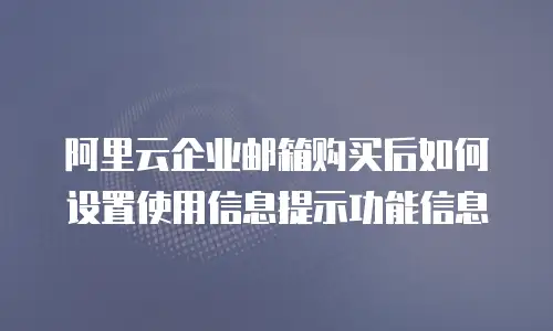 阿里云企业邮箱购买后如何设置使用信息提示功能信息