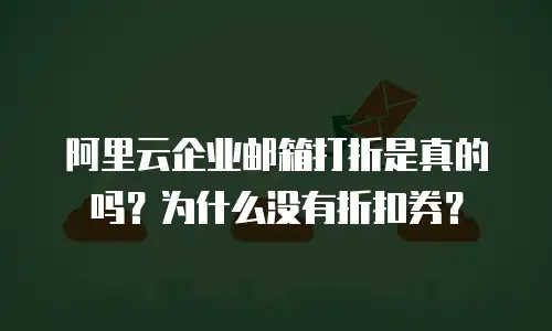 阿里云企业邮箱打折是真的吗？为什么没有折扣券？