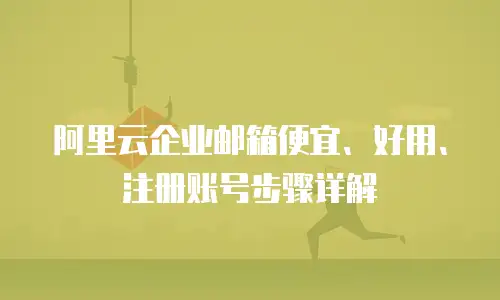 阿里云企业邮箱便宜、好用、注册账号步骤详解