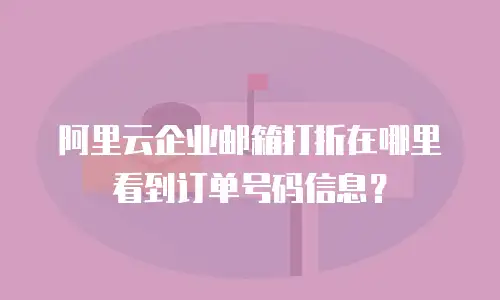 阿里云企业邮箱打折在哪里看到订单号码信息？