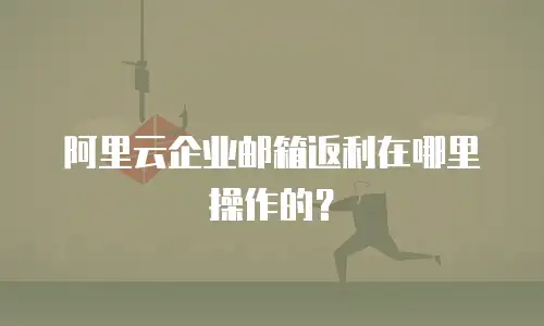 阿里云企业邮箱返利在哪里操作的？
