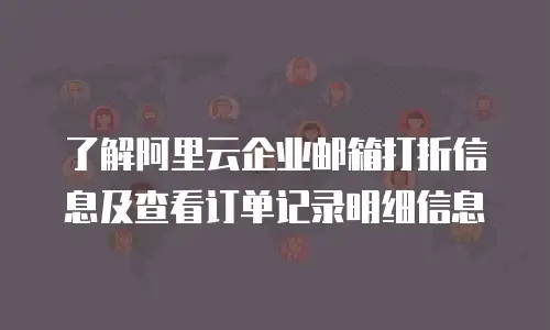 了解阿里云企业邮箱打折信息及查看订单记录明细信息