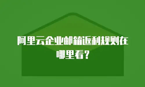 阿里云企业邮箱返利规则在哪里看？