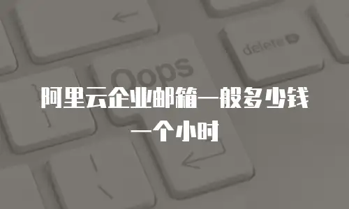 阿里云企业邮箱一般多少钱一个小时