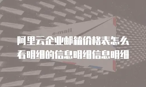阿里云企业邮箱价格表怎么看明细的信息明细信息明细