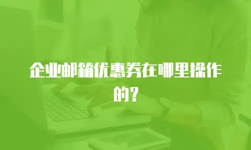企业邮箱优惠券在哪里操作的?